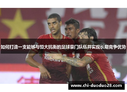 如何打造一支能够与恒大抗衡的足球豪门队伍并实现长期竞争优势