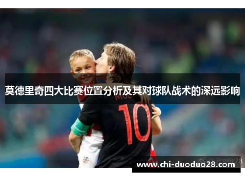 莫德里奇四大比赛位置分析及其对球队战术的深远影响