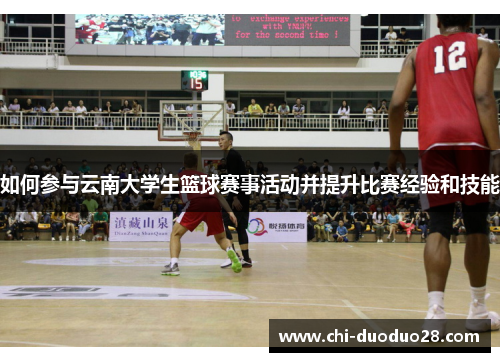 如何参与云南大学生篮球赛事活动并提升比赛经验和技能 如何参与云南大学生篮球赛事活动并提升比赛经验和技能