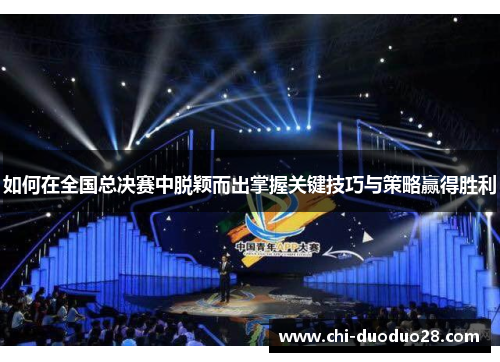 如何在全国总决赛中脱颖而出掌握关键技巧与策略赢得胜利 如何在全国总决赛中脱颖而出掌握关键技巧与策略赢得胜利
