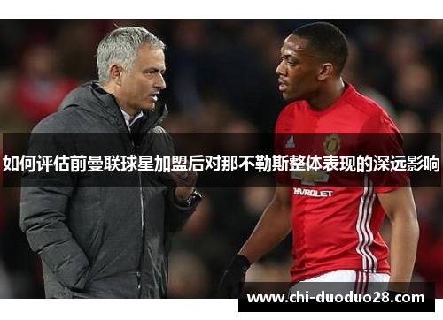 如何评估前曼联球星加盟后对那不勒斯整体表现的深远影响 如何评估前曼联球星加盟后对那不勒斯整体表现的深远影响