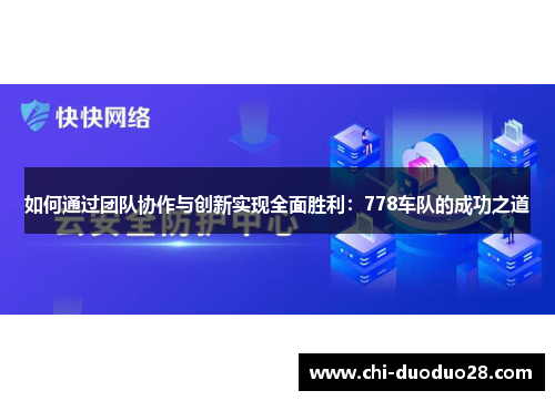 如何通过团队协作与创新实现全面胜利:778车队的成功之道 如何通过团队协作与创新实现全面胜利:778车队的成功之道