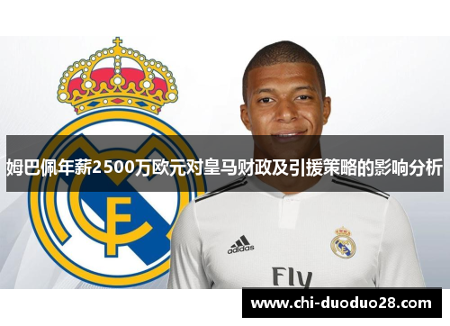 姆巴佩年薪2500万欧元对皇马财政及引援策略的影响分析 姆巴佩年薪2500万欧元对皇马财政及引援策略的影响分析