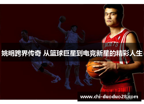 姚明跨界传奇 从篮球巨星到电竞新星的精彩人生 姚明跨界传奇 从篮球巨星到电竞新星的精彩人生