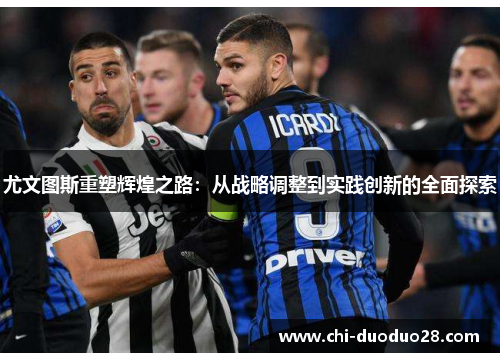 尤文图斯重塑辉煌之路:从战略调整到实践创新的全面探索 尤文图斯重塑辉煌之路:从战略调整到实践创新的全面探索
