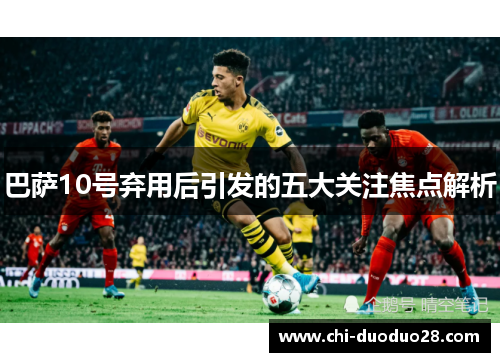 巴萨10号弃用后引发的五大关注焦点解析 巴萨10号弃用后引发的五大关注焦点解析