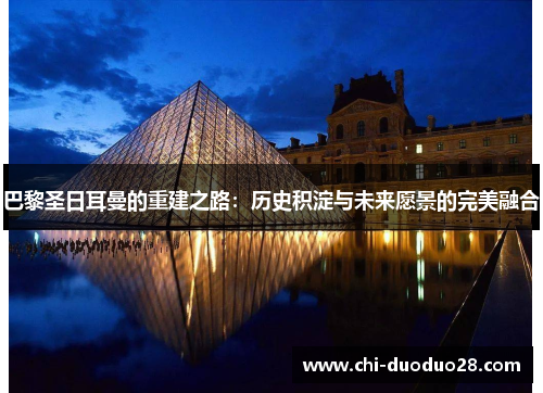 巴黎圣日耳曼的重建之路:历史积淀与未来愿景的完美融合 巴黎圣日耳曼的重建之路:历史积淀与未来愿景的完美融合