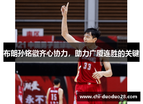 布朗孙铭徽齐心协力,助力广厦连胜的关键 布朗孙铭徽齐心协力,助力广厦连胜的关键
