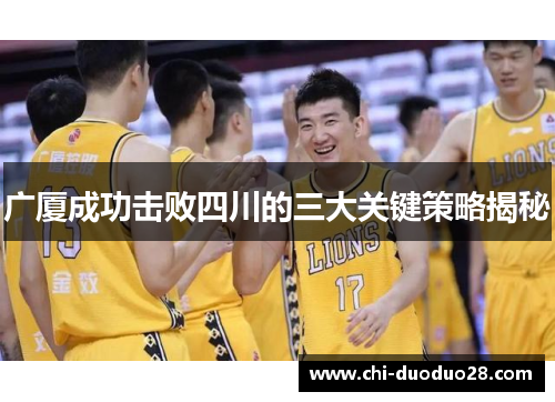 广厦成功击败四川的三大关键策略揭秘 广厦成功击败四川的三大关键策略揭秘
