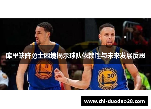 库里缺阵勇士困境揭示球队依赖性与未来发展反思 库里缺阵勇士困境揭示球队依赖性与未来发展反思
