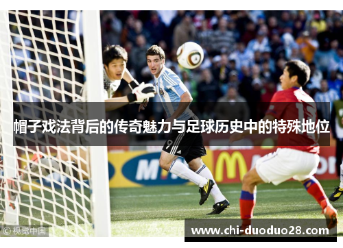 帽子戏法背后的传奇魅力与足球历史中的特殊地位 帽子戏法背后的传奇魅力与足球历史中的特殊地位