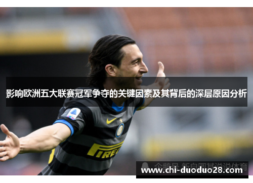 影响欧洲五大联赛冠军争夺的关键因素及其背后的深层原因分析 影响欧洲五大联赛冠军争夺的关键因素及其背后的深层原因分析