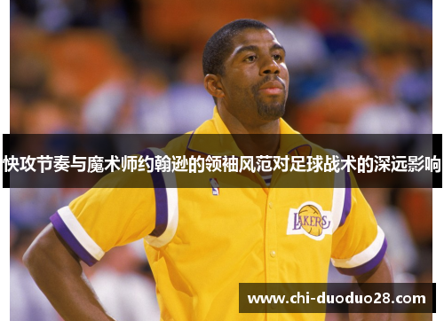 快攻节奏与魔术师约翰逊的领袖风范对足球战术的深远影响 快攻节奏与魔术师约翰逊的领袖风范对足球战术的深远影响