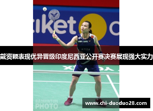 戴资颖表现优异晋级印度尼西亚公开赛决赛展现强大实力