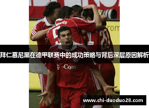 拜仁慕尼黑在德甲联赛中的成功策略与背后深层原因解析 拜仁慕尼黑在德甲联赛中的成功策略与背后深层原因解析