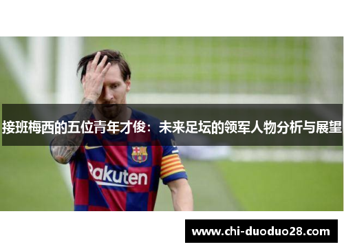 接班梅西的五位青年才俊:未来足坛的领军人物分析与展望 接班梅西的五位青年才俊:未来足坛的领军人物分析与展望