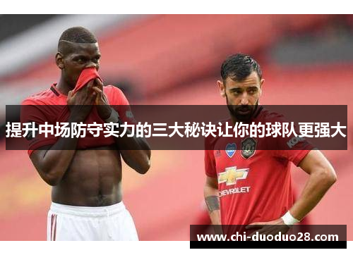 提升中场防守实力的三大秘诀让你的球队更强大 提升中场防守实力的三大秘诀让你的球队更强大