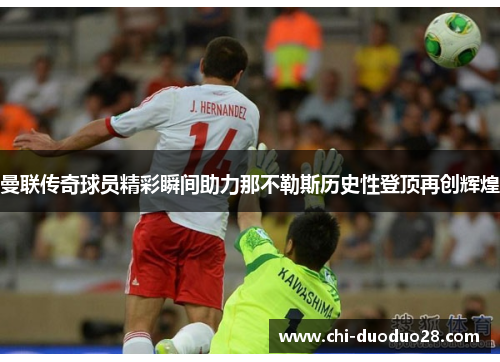 曼联传奇球员精彩瞬间助力那不勒斯历史性登顶再创辉煌