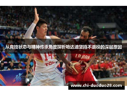 从竞技状态与精神传承角度探析哈达迪坚持不退役的深层原因