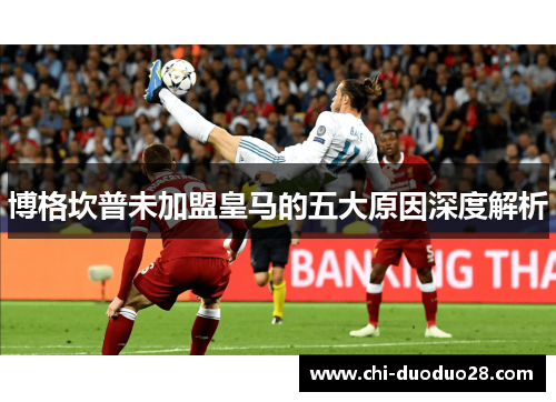 博格坎普未加盟皇马的五大原因深度解析 博格坎普未加盟皇马的五大原因深度解析