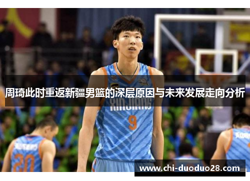 周琦此时重返新疆男篮的深层原因与未来发展走向分析 周琦此时重返新疆男篮的深层原因与未来发展走向分析