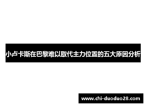 小卢卡斯在巴黎难以取代主力位置的五大原因分析 小卢卡斯在巴黎难以取代主力位置的五大原因分析