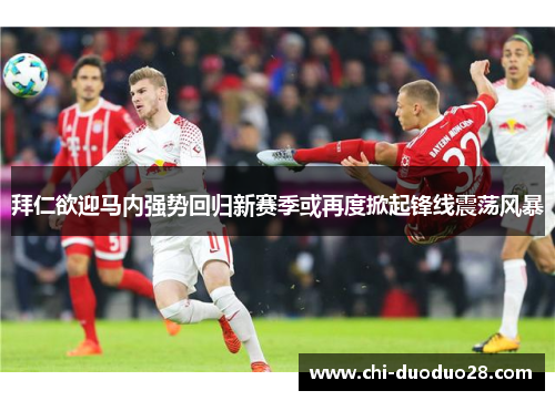 拜仁欲迎马内强势回归新赛季或再度掀起锋线震荡风暴