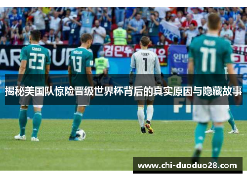 揭秘美国队惊险晋级世界杯背后的真实原因与隐藏故事
