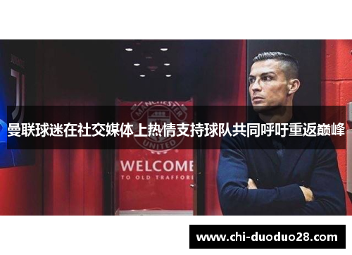 曼联球迷在社交媒体上热情支持球队共同呼吁重返巅峰