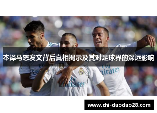 本泽马怒发文背后真相揭示及其对足球界的深远影响 本泽马怒发文背后真相揭示及其对足球界的深远影响