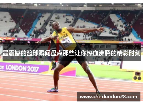 最震撼的篮球瞬间盘点那些让你热血沸腾的精彩时刻 最震撼的篮球瞬间盘点那些让你热血沸腾的精彩时刻