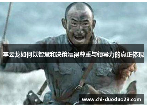 李云龙如何以智慧和决策赢得尊重与领导力的真正体现 李云龙如何以智慧和决策赢得尊重与领导力的真正体现