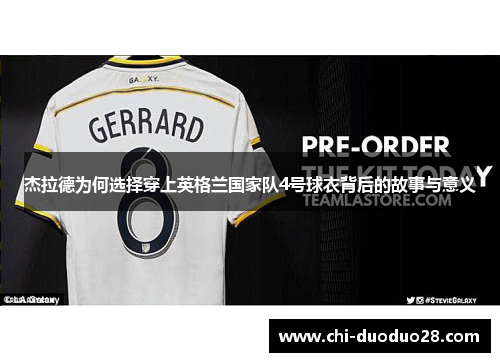 杰拉德为何选择穿上英格兰国家队4号球衣背后的故事与意义 杰拉德为何选择穿上英格兰国家队4号球衣背后的故事与意义
