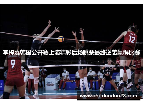 李梓嘉韩国公开赛上演精彩后场跳杀最终逆袭赢得比赛 李梓嘉韩国公开赛上演精彩后场跳杀最终逆袭赢得比赛