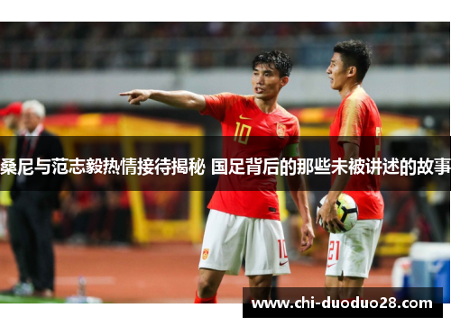 桑尼与范志毅热情接待揭秘 国足背后的那些未被讲述的故事 桑尼与范志毅热情接待揭秘 国足背后的那些未被讲述的故事