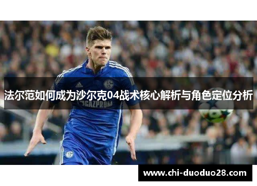 法尔范如何成为沙尔克04战术核心解析与角色定位分析