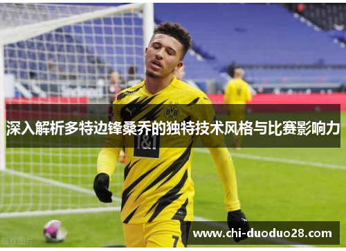 深入解析多特边锋桑乔的独特技术风格与比赛影响力 深入解析多特边锋桑乔的独特技术风格与比赛影响力