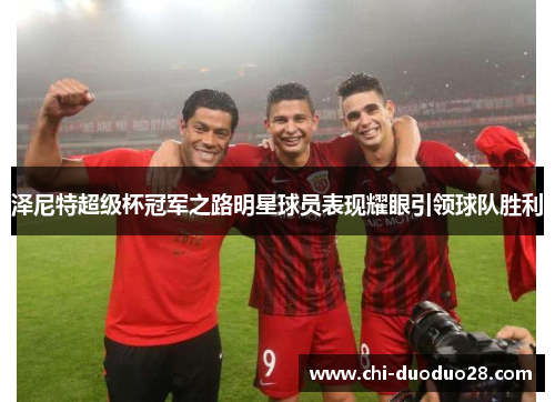 泽尼特超级杯冠军之路明星球员表现耀眼引领球队胜利
