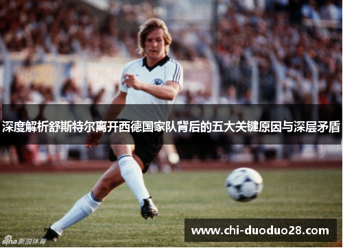 深度解析舒斯特尔离开西德国家队背后的五大关键原因与深层矛盾 深度解析舒斯特尔离开西德国家队背后的五大关键原因与深层矛盾