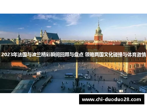 2023年法国与波兰精彩瞬间回顾与盘点 领略两国文化碰撞与体育激情 2023年法国与波兰精彩瞬间回顾与盘点 领略两国文化碰撞与体育激情