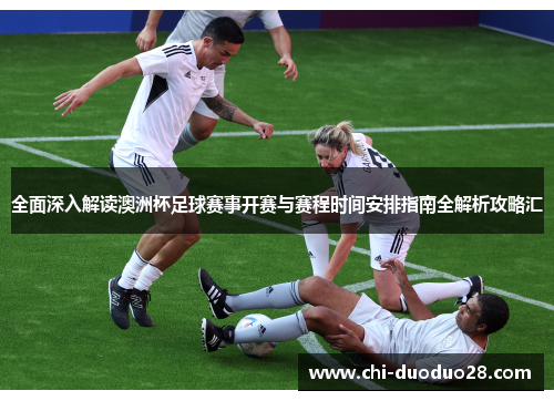 全面深入解读澳洲杯足球赛事开赛与赛程时间安排指南全解析攻略汇 全面深入解读澳洲杯足球赛事开赛与赛程时间安排指南全解析攻略汇
