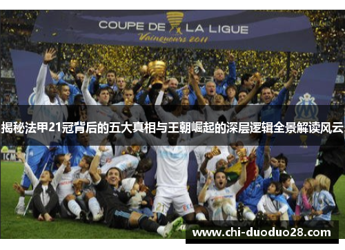 揭秘法甲21冠背后的五大真相与王朝崛起的深层逻辑全景解读风云