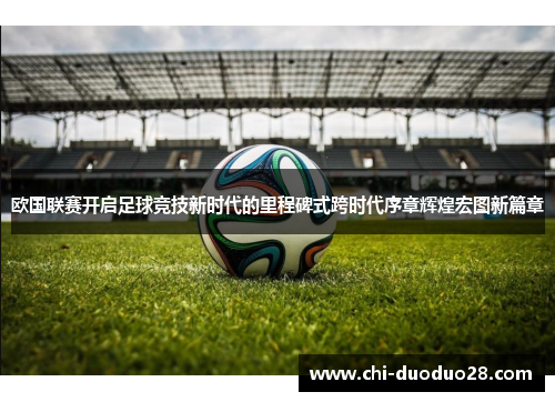 欧国联赛开启足球竞技新时代的里程碑式跨时代序章辉煌宏图新篇章
