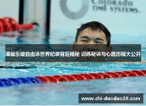 潘展乐破自由泳世界纪录背后揭秘 训练秘诀与心路历程大公开