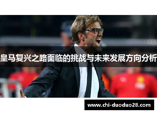 皇马复兴之路面临的挑战与未来发展方向分析