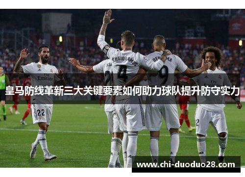 皇马防线革新三大关键要素如何助力球队提升防守实力