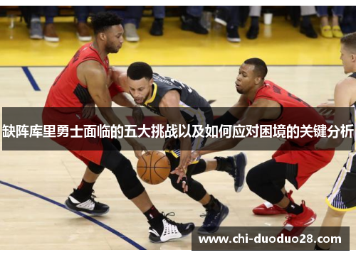缺阵库里勇士面临的五大挑战以及如何应对困境的关键分析