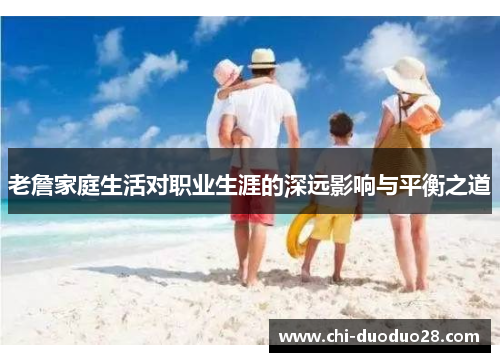 老詹家庭生活对职业生涯的深远影响与平衡之道