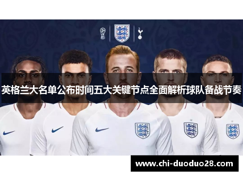 英格兰大名单公布时间五大关键节点全面解析球队备战节奏