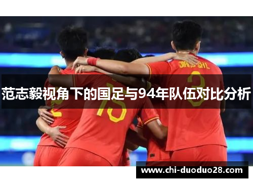 范志毅视角下的国足与94年队伍对比分析